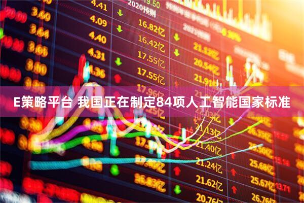 E策略平台 我国正在制定84项人工智能国家标准