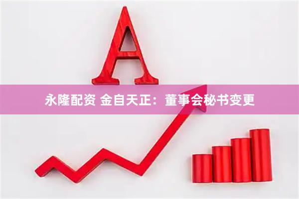 永隆配资 金自天正：董事会秘书变更