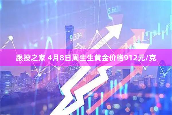 跟投之家 4月8日周生生黄金价格912元/克