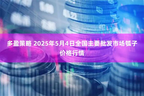 多盈策略 2025年5月4日全国主要批发市场瓠子价格行情