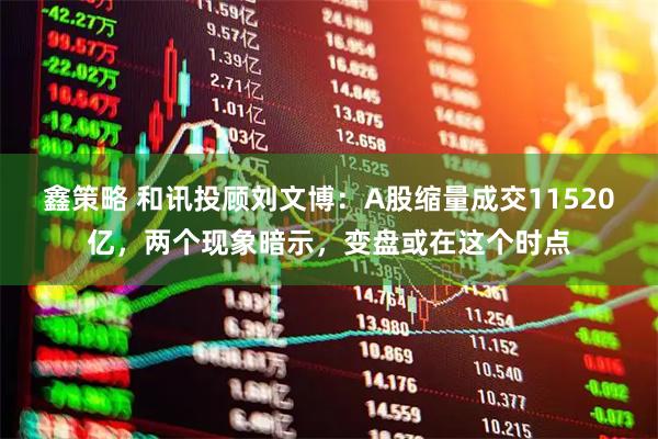 鑫策略 和讯投顾刘文博：A股缩量成交11520亿，两个现象暗示，变盘或在这个时点