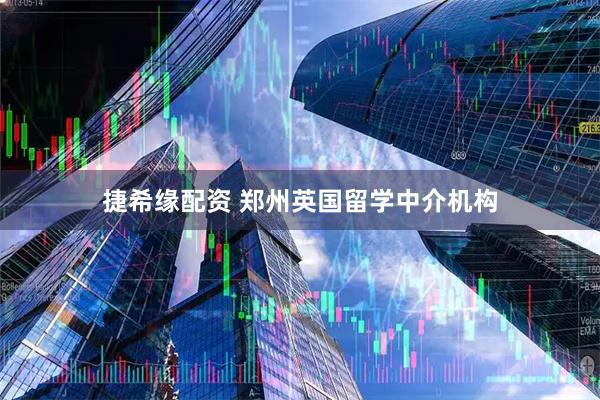 捷希缘配资 郑州英国留学中介机构