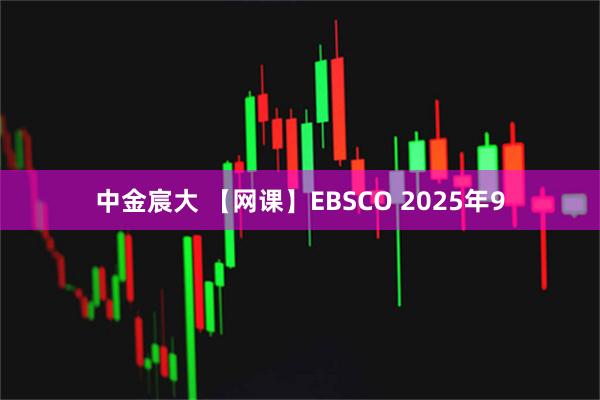 中金宸大 【网课】EBSCO 2025年9