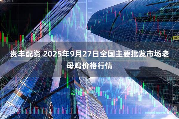 贵丰配资 2025年9月27日全国主要批发市场老母鸡价格行情