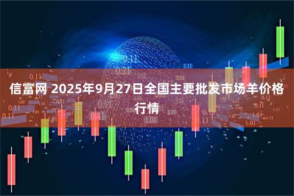 信富网 2025年9月27日全国主要批发市场羊价格行情