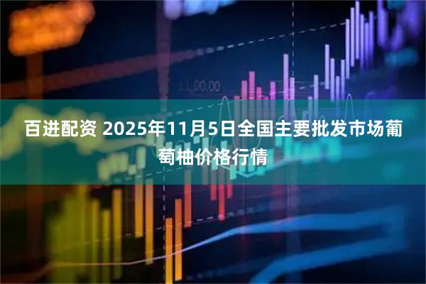 百进配资 2025年11月5日全国主要批发市场葡萄柚价格行情
