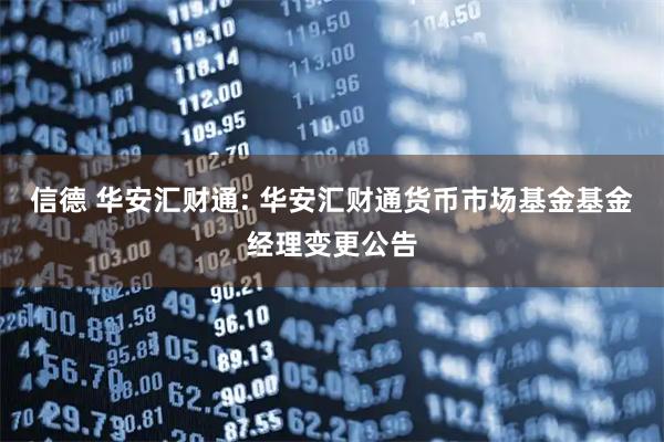 信德 华安汇财通: 华安汇财通货币市场基金基金经理变更公告
