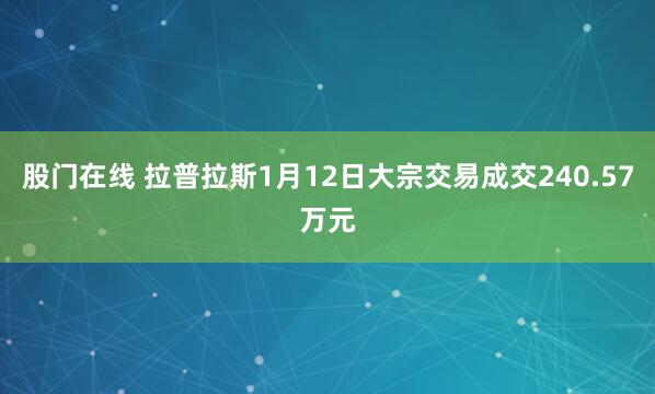 股门在线 拉普拉斯1月12日大宗交易成交240.57万元