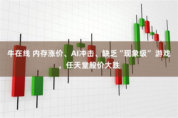 牛在线 内存涨价、AI冲击、缺乏“现象级” 游戏，任天堂股价大跌