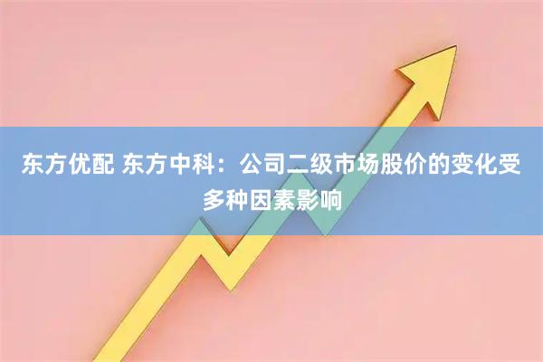 东方优配 东方中科：公司二级市场股价的变化受多种因素影响