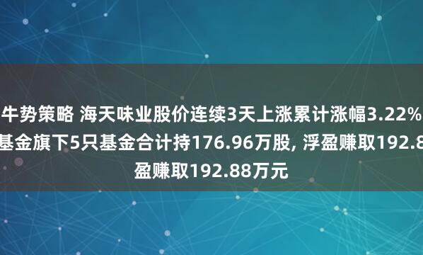 牛势策略 海天味业股价连续3天上涨累计涨幅3.22%, 安信基金旗下5只基金合计持176.96万股, 浮盈赚取192.88万元